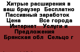 Хитрые расширения в ваш браузер. Бесплатно! Пассивный заработок. › Цена ­ 777 - Все города Интернет » Услуги и Предложения   . Брянская обл.,Сельцо г.